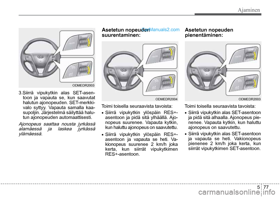 Hyundai Santa Fe 2016 Omistajan Käsikirja (in Finnish) Ajaminen
5 77
ODMEDR2004
Toimi toisella seuraavista tavoista:
• Siirrä vipukytkin ylöspäin RES+-
asentoon ja pidä sitä ylhäällä. Ajo-
nopeus suurenee. Vapauta kytkin,
kun haluttu ajon Hyundai Santa Fe 2016 Omistajan Käsikirja (in Finnish) Ajaminen
5 77
ODMEDR2004
Toimi toisella seuraavista tavoista:
• Siirrä vipukytkin ylöspäin RES+-
asentoon ja pidä sitä ylhäällä. Ajo-
nopeus suurenee. Vapauta kytkin,
kun haluttu ajon