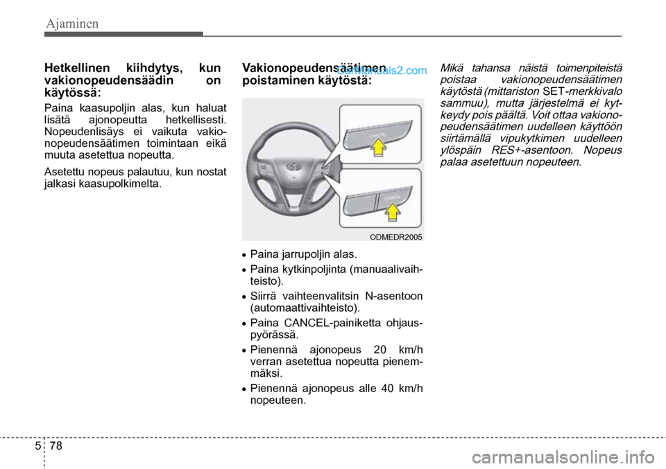 Hyundai Santa Fe 2016 Omistajan Käsikirja (in Finnish) Ajaminen
5 78
ODMEDR2005
• Paina jarrupoljin alas.
• Paina kytkinpoljinta (manuaalivaih -
teisto).
• Siirrä vaihteenvalitsin N-asentoon
(automaattivaihteisto).
• Paina CANCEL-painike Hyundai Santa Fe 2016 Omistajan Käsikirja (in Finnish) Ajaminen
5 78
ODMEDR2005
• Paina jarrupoljin alas.
• Paina kytkinpoljinta (manuaalivaih -
teisto).
• Siirrä vaihteenvalitsin N-asentoon
(automaattivaihteisto).
• Paina CANCEL-painike