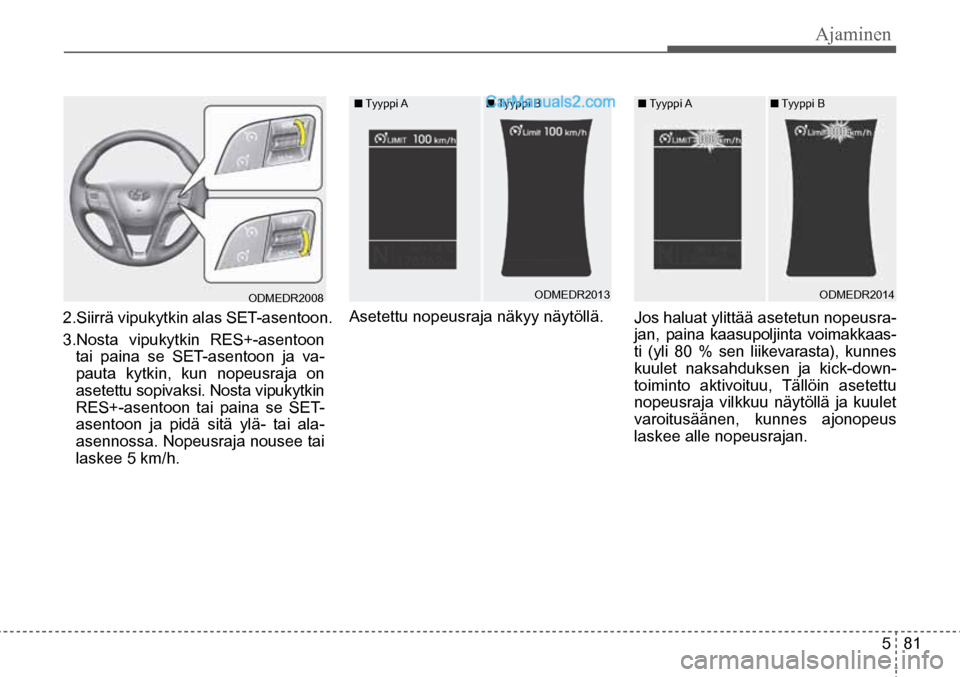 Hyundai Santa Fe 2016 Omistajan Käsikirja (in Finnish) Ajaminen
5 81
ODMEDR2008
2.Siirrä vipukytkin alas SET-asentoon.
3.Nosta vipukytkin RES+-asentoon
tai paina se SET-asentoon ja va-
pauta kytkin, kun nopeusraja on
asetettu sopivaksi. Nosta vipu Hyundai Santa Fe 2016 Omistajan Käsikirja (in Finnish) Ajaminen
5 81
ODMEDR2008
2.Siirrä vipukytkin alas SET-asentoon.
3.Nosta vipukytkin RES+-asentoon
tai paina se SET-asentoon ja va-
pauta kytkin, kun nopeusraja on
asetettu sopivaksi. Nosta vipu