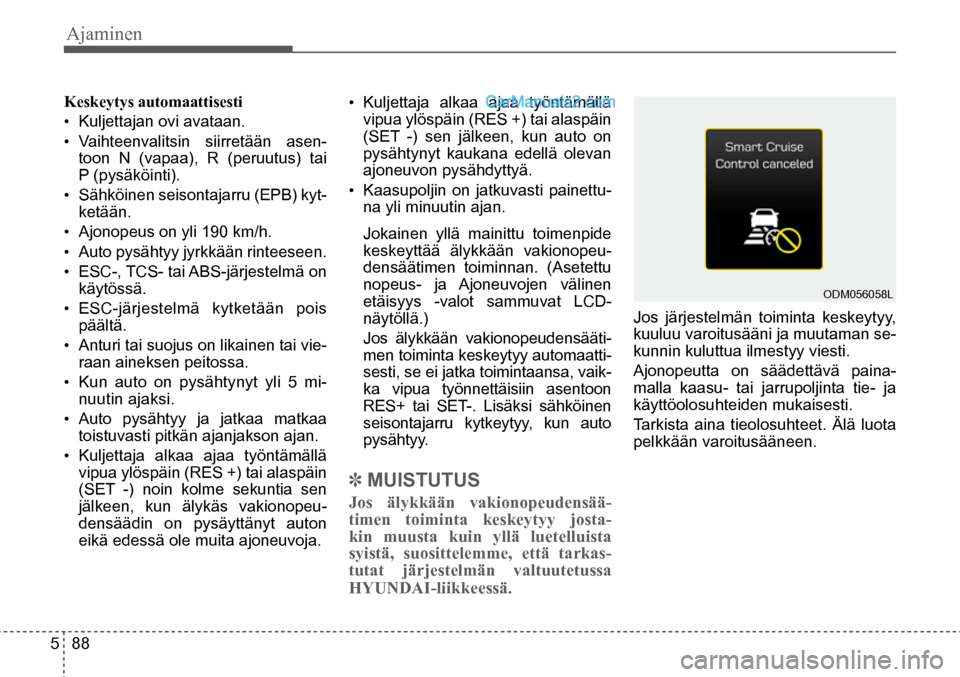 Hyundai Santa Fe 2016 Omistajan Käsikirja (in Finnish) Ajaminen
5 88
Keskeytys automaattisesti
•
Kuljettajan ovi avataan.
• Vaihteenvalitsin siirretään asen-
toon N (vapaa), R (peruutus) tai
P (pysäköinti).
• Sähköinen seisontajarru Hyundai Santa Fe 2016 Omistajan Käsikirja (in Finnish) Ajaminen
5 88
Keskeytys automaattisesti
•
Kuljettajan ovi avataan.
• Vaihteenvalitsin siirretään asen-
toon N (vapaa), R (peruutus) tai
P (pysäköinti).
• Sähköinen seisontajarru