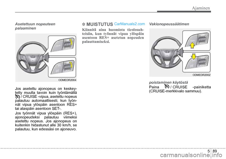 Hyundai Santa Fe 2016 Omistajan Käsikirja (in Finnish) Ajaminen
5 89
Asetettuun nopeuteen
palaaminen
Jos asetettu ajonopeus on keskey-
tetty muulla tavoin kuin työntämällä
/ CRUISE -vipua, asetettu nopeus
palautuu automaattisesti, kun työn Hyundai Santa Fe 2016 Omistajan Käsikirja (in Finnish) Ajaminen
5 89
Asetettuun nopeuteen
palaaminen
Jos asetettu ajonopeus on keskey-
tetty muulla tavoin kuin työntämällä
/ CRUISE -vipua, asetettu nopeus
palautuu automaattisesti, kun työn
