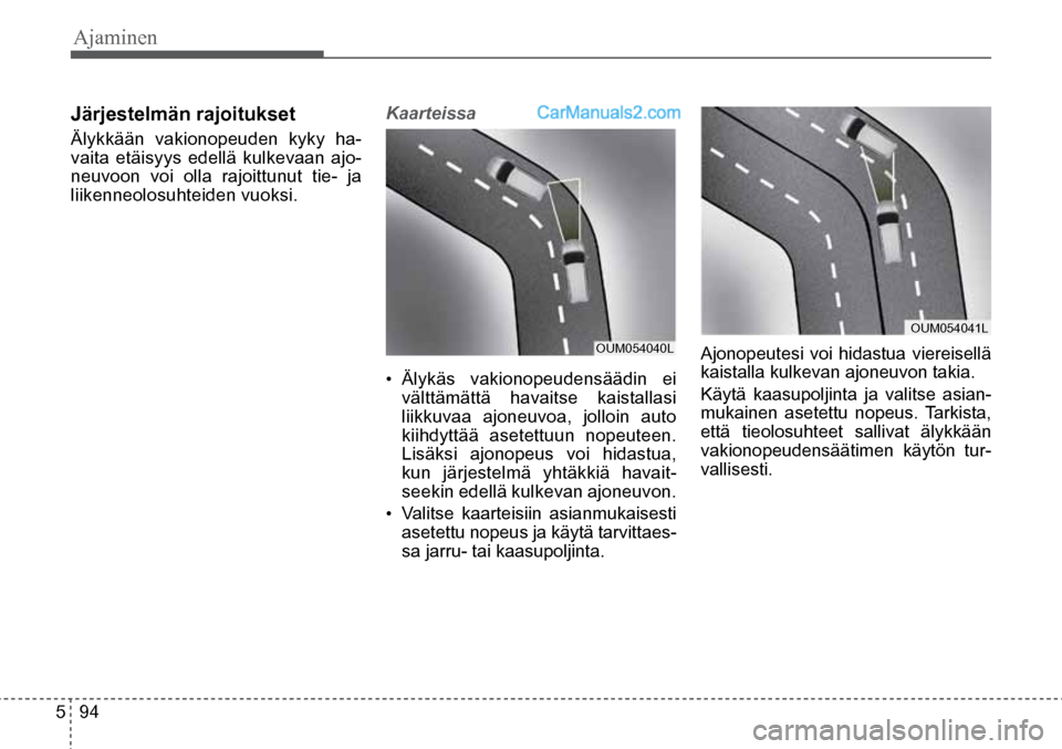 Hyundai Santa Fe 2016 Omistajan Käsikirja (in Finnish) Ajaminen
5 94
Järjestelmän rajoitukset
Älykkään vakionopeuden kyky ha-
vaita etäisyys edellä kulkevaan ajo-
neuvoon voi olla rajoittunut tie- ja
liikenneolosuhteiden vuoksi. Kaarteissa
• Hyundai Santa Fe 2016 Omistajan Käsikirja (in Finnish) Ajaminen
5 94
Järjestelmän rajoitukset
Älykkään vakionopeuden kyky ha-
vaita etäisyys edellä kulkevaan ajo-
neuvoon voi olla rajoittunut tie- ja
liikenneolosuhteiden vuoksi. Kaarteissa
•