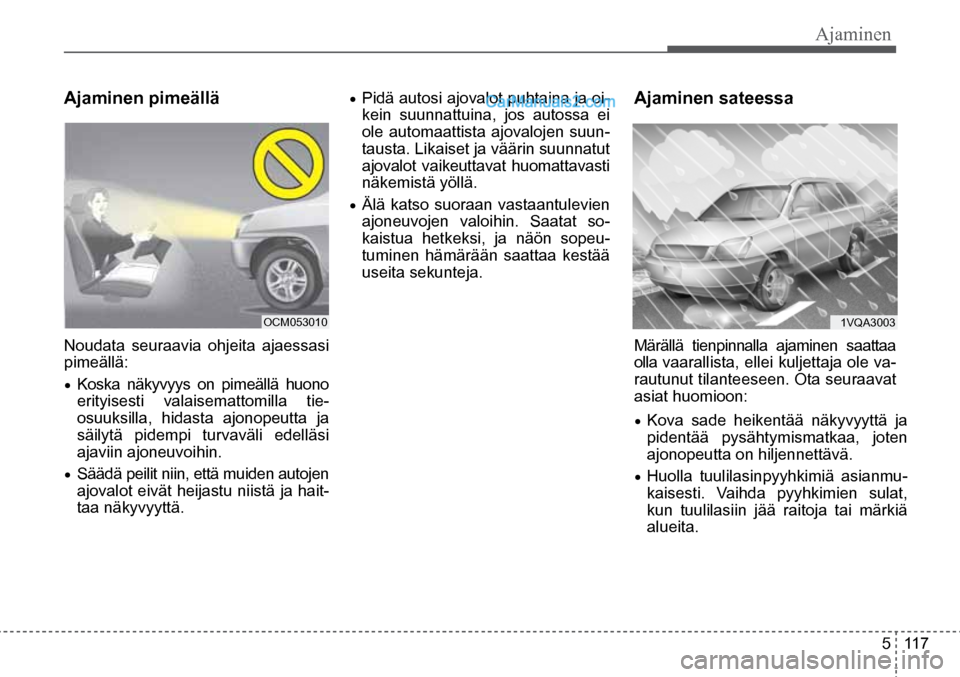 Hyundai Santa Fe 2016 Omistajan Käsikirja (in Finnish) Ajaminen
5 117
1VQA3003 OCM053010
Ajaminen pimeällä
Noudata seuraavia ohjeita ajaessasi
pimeällä:
• Koska näkyvyys on pimeällä huono
erityisesti valaisemattomilla tie-
osuuksilla Hyundai Santa Fe 2016 Omistajan Käsikirja (in Finnish) Ajaminen
5 117
1VQA3003 OCM053010
Ajaminen pimeällä
Noudata seuraavia ohjeita ajaessasi
pimeällä:
• Koska näkyvyys on pimeällä huono
erityisesti valaisemattomilla tie-
osuuksilla