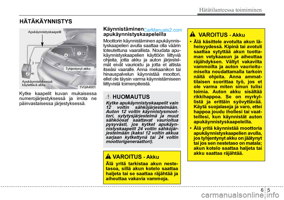 Hyundai Santa Fe 2016 Omistajan Käsikirja (in Finnish) 6 5
Hätätilanteessa toimiminen
HUOMAUTUS
Kytke apukäynnistyskaapelit vain 12 voltin sähköjärjestelmään. Auton 12 voltin käynnistysmoot-tori, sytytysjärjestelmä ja muut sähköosat saatt Hyundai Santa Fe 2016 Omistajan Käsikirja (in Finnish) 6 5
Hätätilanteessa toimiminen
HUOMAUTUS
Kytke apukäynnistyskaapelit vain 12 voltin sähköjärjestelmään. Auton 12 voltin käynnistysmoot-tori, sytytysjärjestelmä ja muut sähköosat saatt