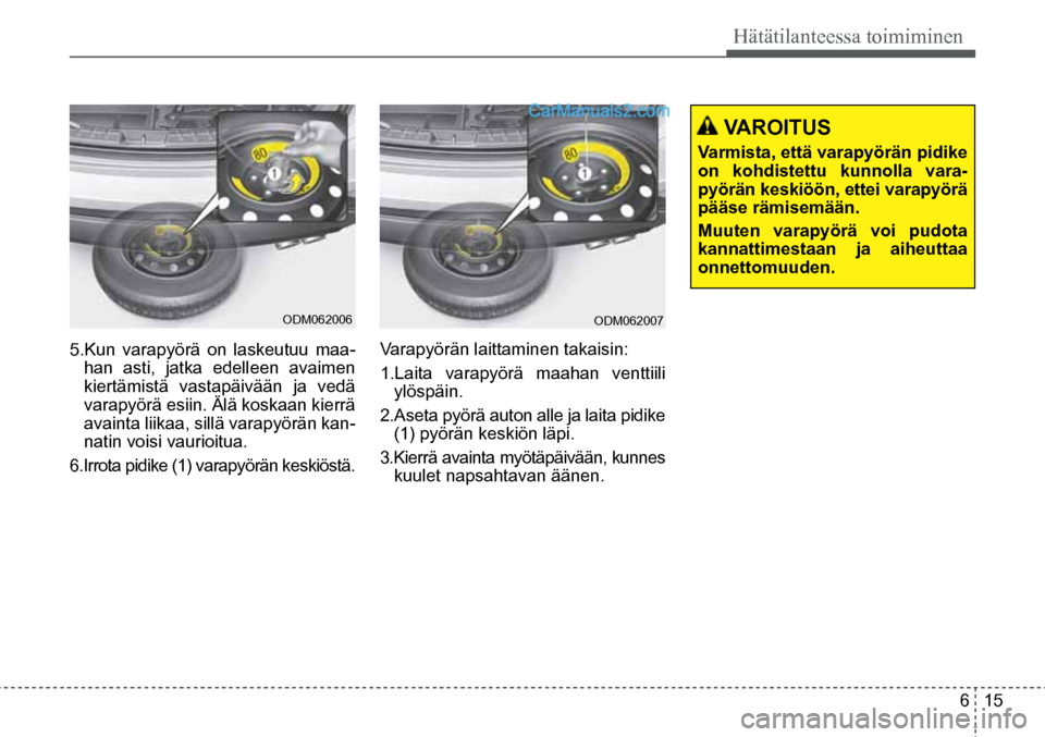Hyundai Santa Fe 2016  Omistajan Käsikirja (in Finnish) 6  15
Hätätilanteessa toimiminen
 VAROITUS 
Varmista, että varapyörän pidike 
on kohdistettu kunnolla vara -
pyörän keskiöön, ettei varapyörä 
pääse rämisemään. 
Muuten varapyörä voi Hyundai Santa Fe 2016  Omistajan Käsikirja (in Finnish) 6  15
Hätätilanteessa toimiminen
 VAROITUS 
Varmista, että varapyörän pidike 
on kohdistettu kunnolla vara -
pyörän keskiöön, ettei varapyörä 
pääse rämisemään. 
Muuten varapyörä voi