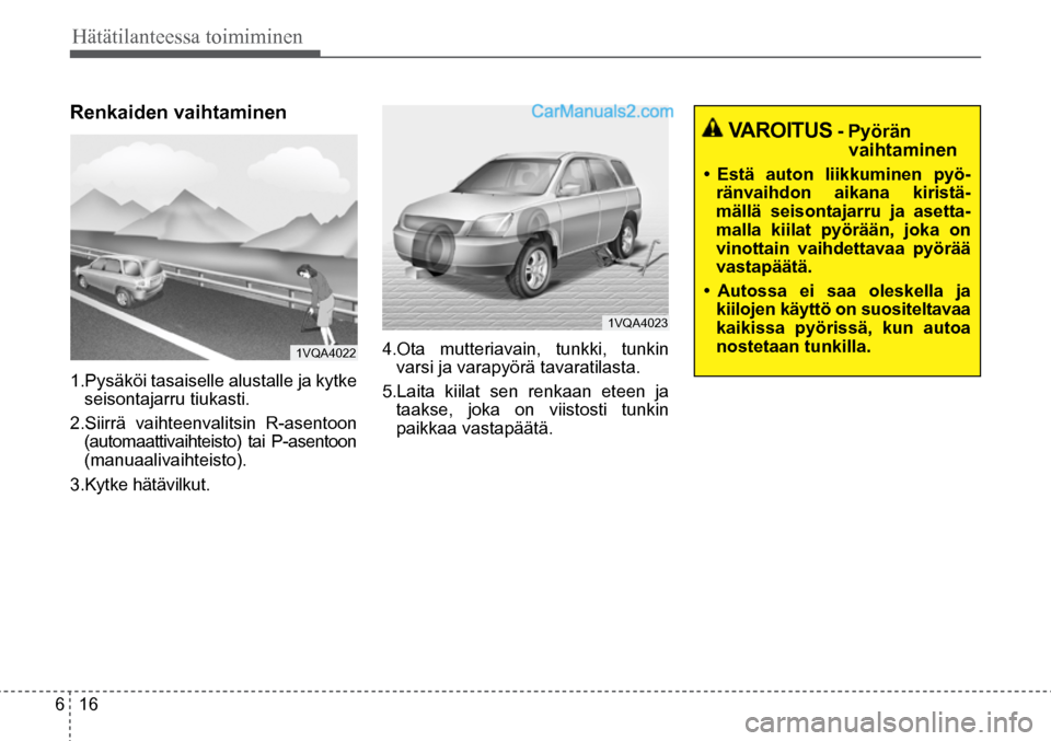 Hyundai Santa Fe 2016  Omistajan Käsikirja (in Finnish) 6  16
Hätätilanteessa toimiminen  
 VAROITUS
 - Pyörän vaihtaminen 
• 	 Estä	 auton	 liikkuminen	 pyö-
ränvaihdon aikana kiristä-
mällä seisontajarru ja asetta-
malla kiilat pyörään, jo Hyundai Santa Fe 2016  Omistajan Käsikirja (in Finnish) 6  16
Hätätilanteessa toimiminen  
 VAROITUS
 - Pyörän vaihtaminen 
• 	 Estä	 auton	 liikkuminen	 pyö-
ränvaihdon aikana kiristä-
mällä seisontajarru ja asetta-
malla kiilat pyörään, jo