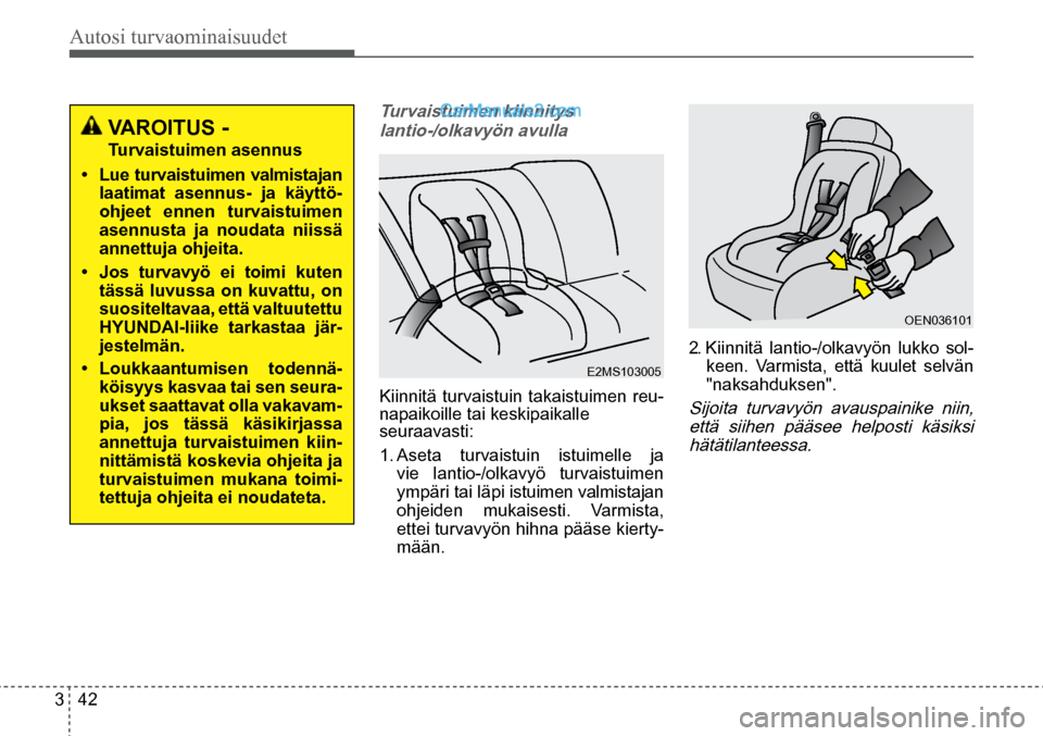 Hyundai Santa Fe 2016 Omistajan Käsikirja (in Finnish) Autosi turvaominaisuudet
3 42
E2MS103005
OEN036101
VAROITUS -
Turvaistuimen asennus
• Lue turvaistuimen valmistajan
laatimat asennus- ja käyttö-
ohjeet ennen turvaistuimen
asennusta Hyundai Santa Fe 2016 Omistajan Käsikirja (in Finnish) Autosi turvaominaisuudet
3 42
E2MS103005
OEN036101
VAROITUS -
Turvaistuimen asennus
• Lue turvaistuimen valmistajan
laatimat asennus- ja käyttö-
ohjeet ennen turvaistuimen
asennusta