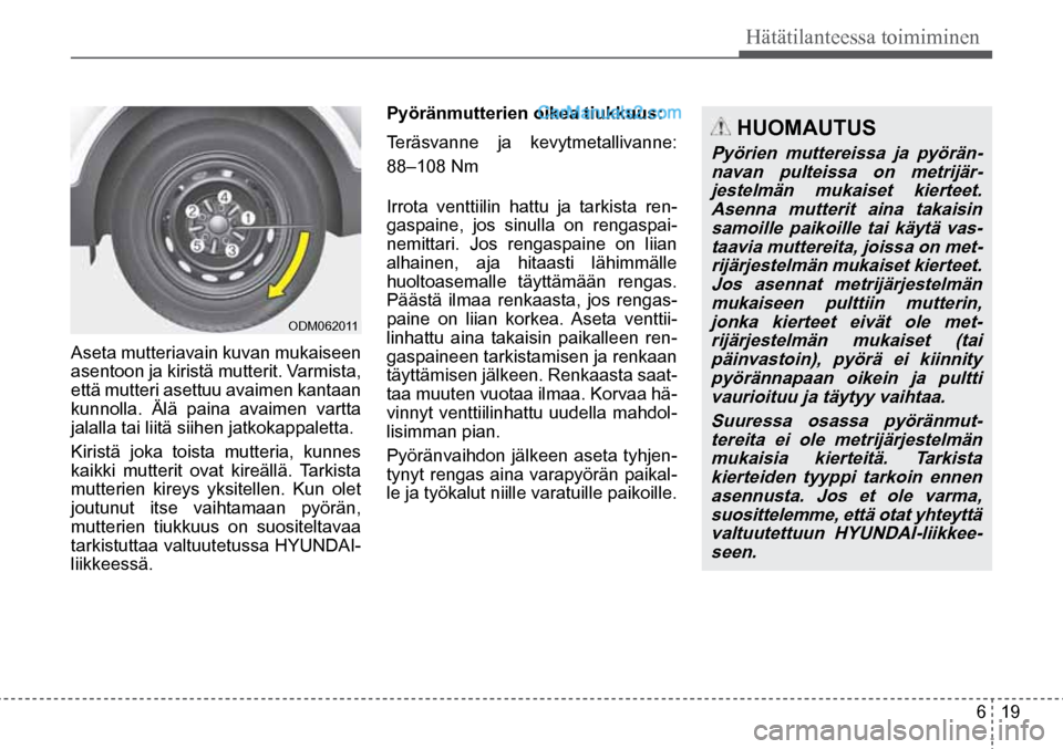 Hyundai Santa Fe 2016 Omistajan Käsikirja (in Finnish) 6 19
Hätätilanteessa toimiminen
HUOMAUTUS
Pyörien muttereissa ja pyörän- navan pulteissa on metrijär-jestelmän mukaiset kierteet. Asenna mutterit aina takaisin samoille paikoille tai käytä Hyundai Santa Fe 2016 Omistajan Käsikirja (in Finnish) 6 19
Hätätilanteessa toimiminen
HUOMAUTUS
Pyörien muttereissa ja pyörän- navan pulteissa on metrijär-jestelmän mukaiset kierteet. Asenna mutterit aina takaisin samoille paikoille tai käytä