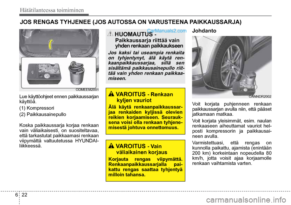 Hyundai Santa Fe 2016 Omistajan Käsikirja (in Finnish) 6 22
Hätätilanteessa toimiminen
HUOMAUTUS
-
Paikkaussarja riittää vain
yhden renkaan paikkaukseen
Jos kaksi tai useampia renkaita
on tyhjentynyt, älä käytä ren-kaanpaikkaussarjaa, si Hyundai Santa Fe 2016 Omistajan Käsikirja (in Finnish) 6 22
Hätätilanteessa toimiminen
HUOMAUTUS
-
Paikkaussarja riittää vain
yhden renkaan paikkaukseen
Jos kaksi tai useampia renkaita
on tyhjentynyt, älä käytä ren-kaanpaikkaussarjaa, si