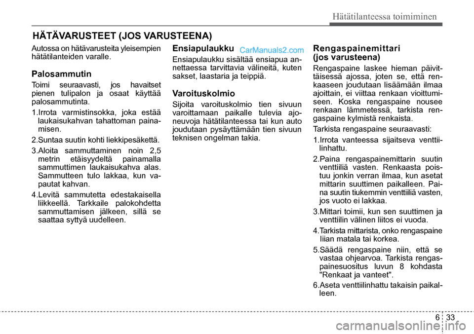 Hyundai Santa Fe 2016 Omistajan Käsikirja (in Finnish) 6 33
Hätätilanteessa toimiminen
HÄTÄVARUSTEET (JOS VARUSTEENA)
Autossa on hätävarusteita yleisempien
hätätilanteiden varalle.
Palosammutin
Toimi seuraavasti, jos havaitset
pienen tuli Hyundai Santa Fe 2016 Omistajan Käsikirja (in Finnish) 6 33
Hätätilanteessa toimiminen
HÄTÄVARUSTEET (JOS VARUSTEENA)
Autossa on hätävarusteita yleisempien
hätätilanteiden varalle.
Palosammutin
Toimi seuraavasti, jos havaitset
pienen tuli