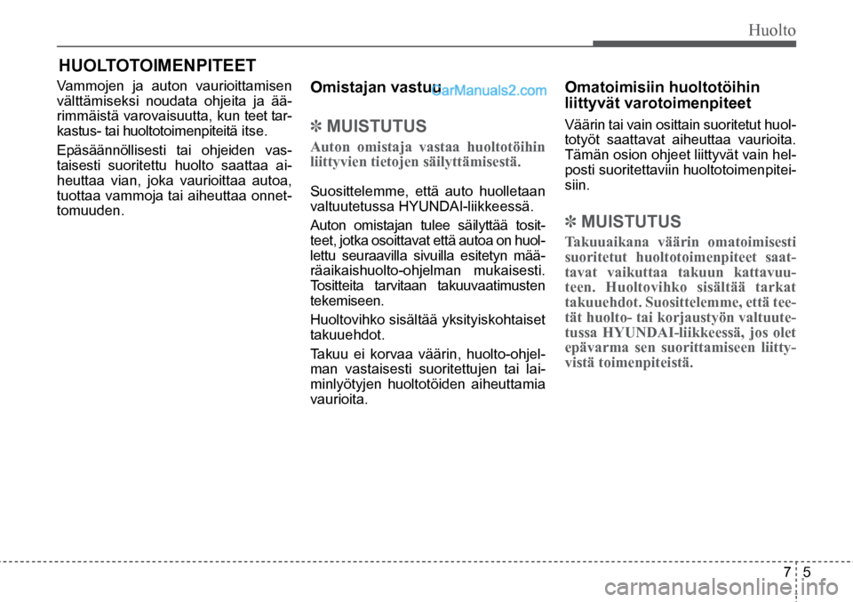 Hyundai Santa Fe 2016 Omistajan Käsikirja (in Finnish) Huolto
7 5
HUOLTOTOIMENPITEET
Vammojen ja auton vaurioittamisen
välttämiseksi noudata ohjeita ja ää-
rimmäistä varovaisuutta, kun teet tar -
kastus- tai huoltotoimenpiteitä itse.
Epäsä Hyundai Santa Fe 2016 Omistajan Käsikirja (in Finnish) Huolto
7 5
HUOLTOTOIMENPITEET
Vammojen ja auton vaurioittamisen
välttämiseksi noudata ohjeita ja ää-
rimmäistä varovaisuutta, kun teet tar -
kastus- tai huoltotoimenpiteitä itse.
Epäsä