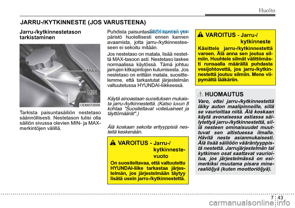 Hyundai Santa Fe 2016 Omistajan Käsikirja (in Finnish) Huolto
7 43
JARRU-/KYTKINNESTE (JOS VARUSTEENA)
Jarru-/kytkinnestetason
tarkistaminen
ODM072009
Tarkista paisuntasäiliön nestetaso
säännöllisesti. Nestetason tulisi olla
säiliön s Hyundai Santa Fe 2016 Omistajan Käsikirja (in Finnish) Huolto
7 43
JARRU-/KYTKINNESTE (JOS VARUSTEENA)
Jarru-/kytkinnestetason
tarkistaminen
ODM072009
Tarkista paisuntasäiliön nestetaso
säännöllisesti. Nestetason tulisi olla
säiliön s