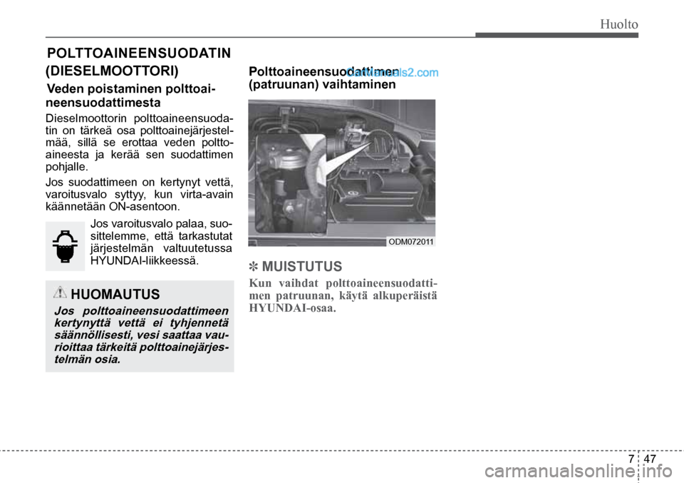 Hyundai Santa Fe 2016 Omistajan Käsikirja (in Finnish) Huolto
7 47
ODM072011
HUOMAUTUS
Jos polttoaineensuodattimeen
kertynyttä vettä ei tyhjennetä
säännöllisesti, vesi saattaa vau- rioittaa tärkeitä polttoainejärjes-
telmän osia.
Hyundai Santa Fe 2016 Omistajan Käsikirja (in Finnish) Huolto
7 47
ODM072011
HUOMAUTUS
Jos polttoaineensuodattimeen
kertynyttä vettä ei tyhjennetä
säännöllisesti, vesi saattaa vau- rioittaa tärkeitä polttoainejärjes-
telmän osia.