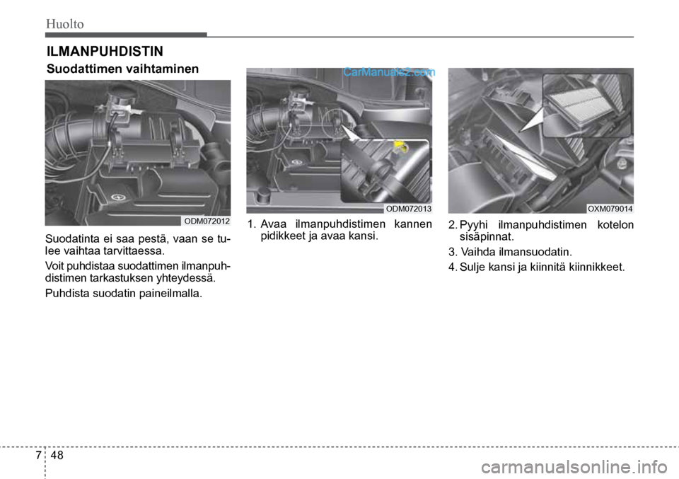 Hyundai Santa Fe 2016 Omistajan Käsikirja (in Finnish) Huolto
7 48
ODM072012
ODM072013 OXM079014
ILMANPUHDISTIN
Suodattimen vaihtaminen
Suodatinta ei saa pestä, vaan se tu-
lee vaihtaa tarvittaessa.
Voit puhdistaa suodattimen ilmanpuh-
distim Hyundai Santa Fe 2016 Omistajan Käsikirja (in Finnish) Huolto
7 48
ODM072012
ODM072013 OXM079014
ILMANPUHDISTIN
Suodattimen vaihtaminen
Suodatinta ei saa pestä, vaan se tu-
lee vaihtaa tarvittaessa.
Voit puhdistaa suodattimen ilmanpuh-
distim