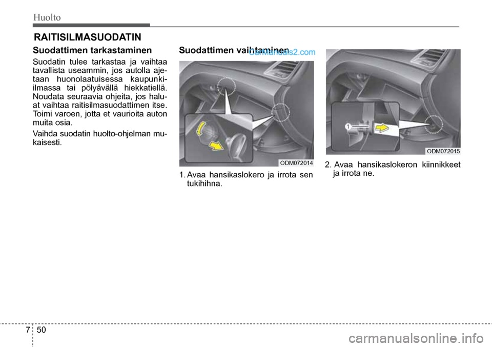 Hyundai Santa Fe 2016 Omistajan Käsikirja (in Finnish) Huolto
7 50
ODM072015
ODM072014
RAITISILMASUODATIN
Suodattimen tarkastaminen
Suodatin tulee tarkastaa ja vaihtaa
tavallista useammin, jos autolla aje-
taan huonolaatuisessa kaupunki-
ilmass Hyundai Santa Fe 2016 Omistajan Käsikirja (in Finnish) Huolto
7 50
ODM072015
ODM072014
RAITISILMASUODATIN
Suodattimen tarkastaminen
Suodatin tulee tarkastaa ja vaihtaa
tavallista useammin, jos autolla aje-
taan huonolaatuisessa kaupunki-
ilmass