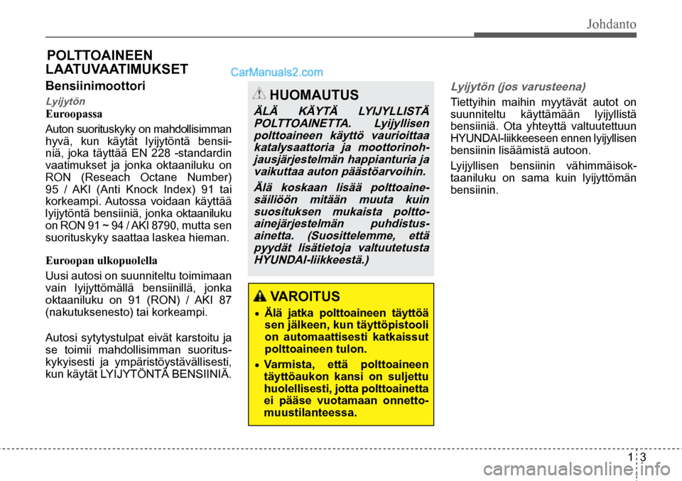 Hyundai Santa Fe 2016 Omistajan Käsikirja (in Finnish) Johdanto
1 3
HUOMAUTUS
ÄLÄ KÄYTÄ LYIJYLLISTÄ POLTTOAINETTA. Lyijyllisen polttoaineen käyttö vaurioittaa katalysaattoria ja moottorinoh-jausjärjestelmän happianturia ja vaikuttaa auton pä Hyundai Santa Fe 2016 Omistajan Käsikirja (in Finnish) Johdanto
1 3
HUOMAUTUS
ÄLÄ KÄYTÄ LYIJYLLISTÄ POLTTOAINETTA. Lyijyllisen polttoaineen käyttö vaurioittaa katalysaattoria ja moottorinoh-jausjärjestelmän happianturia ja vaikuttaa auton pä