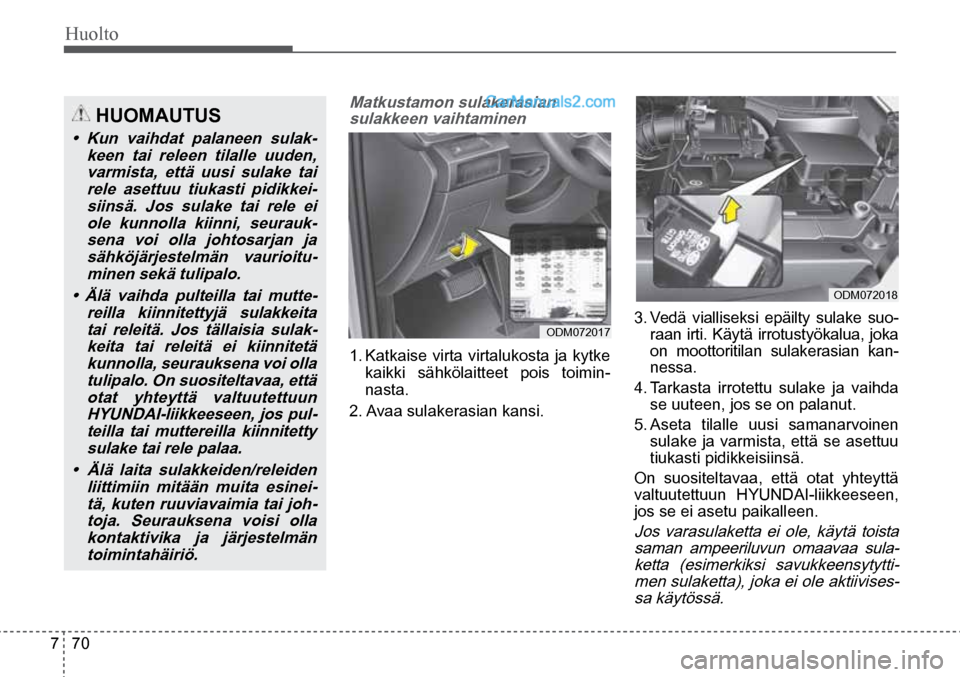 Hyundai Santa Fe 2016 Omistajan Käsikirja (in Finnish) Huolto
7 70
ODM072017
ODM072018
HUOMAUTUS
• Kun vaihdat palaneen sulak-
keen tai releen tilalle uuden,
varmista, että uusi sulake tai
rele asettuu tiukasti pidikkei-
siinsä. Hyundai Santa Fe 2016 Omistajan Käsikirja (in Finnish) Huolto
7 70
ODM072017
ODM072018
HUOMAUTUS
• Kun vaihdat palaneen sulak-
keen tai releen tilalle uuden,
varmista, että uusi sulake tai
rele asettuu tiukasti pidikkei-
siinsä.