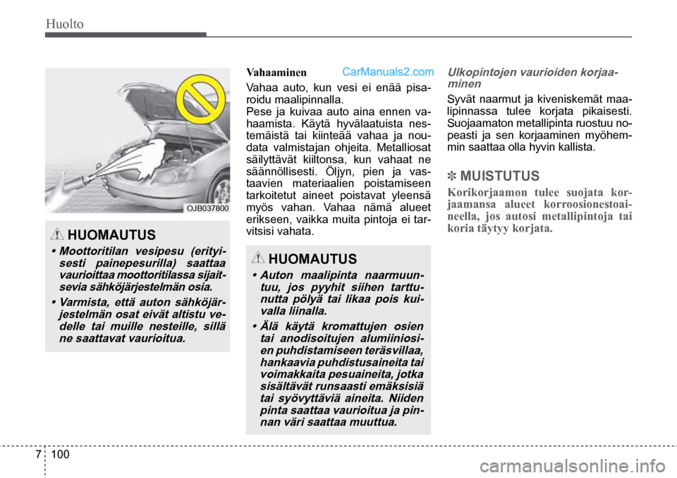 Hyundai Santa Fe 2016 Omistajan Käsikirja (in Finnish) Huolto
7 100
HUOMAUTUS
• Auton maalipinta naarmuun-
tuu, jos pyyhit siihen tarttu- nutta pölyä tai likaa pois kui-
valla liinalla.
• Älä käytä kromattujen osien
tai anodisoi Hyundai Santa Fe 2016 Omistajan Käsikirja (in Finnish) Huolto
7 100
HUOMAUTUS
• Auton maalipinta naarmuun-
tuu, jos pyyhit siihen tarttu- nutta pölyä tai likaa pois kui-
valla liinalla.
• Älä käytä kromattujen osien
tai anodisoi