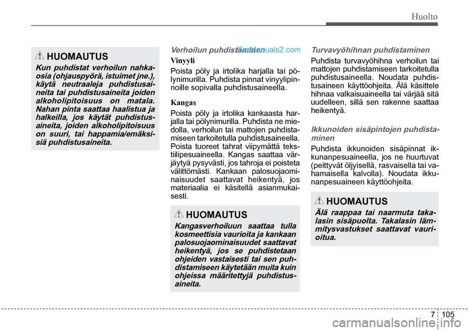 Hyundai Santa Fe 2016 Omistajan Käsikirja (in Finnish) Huolto
7 105
HUOMAUTUS
Kangasverhoiluun saattaa tulla
kosmeettisia vaurioita ja kankaan
palosuojaominaisuudet saattavat heikentyä, jos se puhdistetaan
ohjeiden vastaisesti tai sen puh- Hyundai Santa Fe 2016 Omistajan Käsikirja (in Finnish) Huolto
7 105
HUOMAUTUS
Kangasverhoiluun saattaa tulla
kosmeettisia vaurioita ja kankaan
palosuojaominaisuudet saattavat heikentyä, jos se puhdistetaan
ohjeiden vastaisesti tai sen puh-