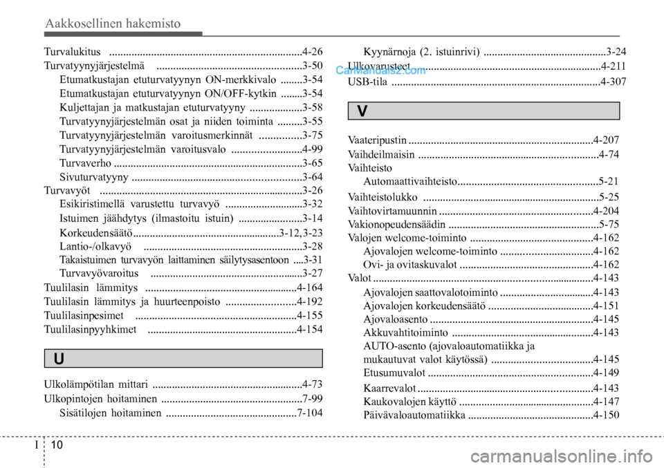 Hyundai Santa Fe 2016 Omistajan Käsikirja (in Finnish) Aakkosellinen hakemisto
I 10
Turvalukitus .....................................................................4-26
Turvatyynyjärjestelmä ....................................................3-5 Hyundai Santa Fe 2016 Omistajan Käsikirja (in Finnish) Aakkosellinen hakemisto
I 10
Turvalukitus .....................................................................4-26
Turvatyynyjärjestelmä ....................................................3-5