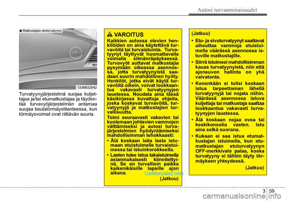 Hyundai Santa Fe 2016 Omistajan Käsikirja (in Finnish) Autosi turvaominaisuudet
3 59
■ Matkustajan etuturvatyyny
ODM032042
VAROITUS
Kaikkien autossa olevien hen-
kilöiden on aina käytettävä tur-
vavöitä tai turvaistuinta. Turva-
tyynyt t Hyundai Santa Fe 2016 Omistajan Käsikirja (in Finnish) Autosi turvaominaisuudet
3 59
■ Matkustajan etuturvatyyny
ODM032042
VAROITUS
Kaikkien autossa olevien hen-
kilöiden on aina käytettävä tur-
vavöitä tai turvaistuinta. Turva-
tyynyt t