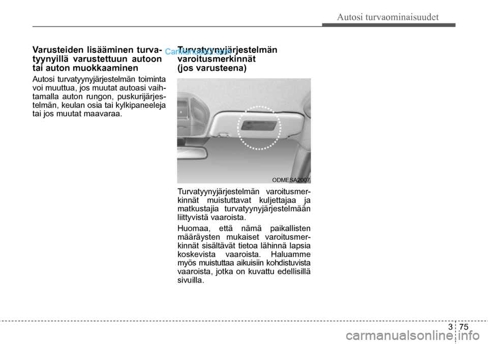 Hyundai Santa Fe 2016 Omistajan Käsikirja (in Finnish) Autosi turvaominaisuudet
3 75
ODMESA2007
Varusteiden lisääminen turva-
tyynyillä varustettuun autoon
tai auton muokkaaminen
Autosi turvatyynyjärjestelmän toiminta
voi muuttua, jos muutat Hyundai Santa Fe 2016 Omistajan Käsikirja (in Finnish) Autosi turvaominaisuudet
3 75
ODMESA2007
Varusteiden lisääminen turva-
tyynyillä varustettuun autoon
tai auton muokkaaminen
Autosi turvatyynyjärjestelmän toiminta
voi muuttua, jos muutat