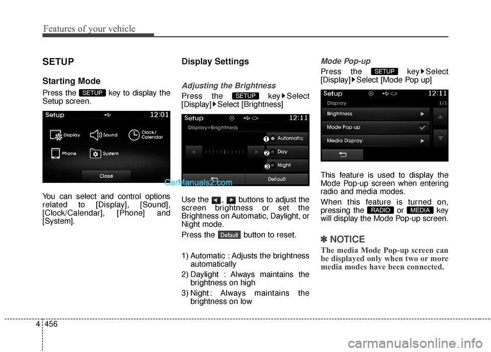 Hyundai Santa Fe 2015  Owners Manual Features of your vehicle
456
4
SETUP
Starting Mode
Press the  key to display the
Setup screen.
You can select and control options
related to [Display], [Sound],
[Clock/Calendar], [Phone] and
[System].