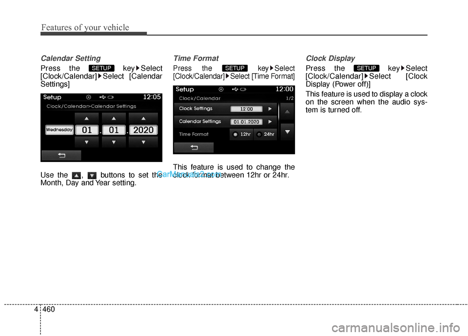 Hyundai Santa Fe 2015  Owners Manual Features of your vehicle
460
4
Calendar Setting
Press the  key Select
[Clock/Calendar] Select [Calendar
Settings]
Use the  ,  buttons to set the
Month, Day and Year setting.
Time Format
Press the  key