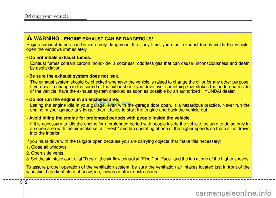 Hyundai Santa Fe 2015  Owners Manual Driving your vehicle
25
WARNING- ENGINE EXHAUST CAN BE DANGEROUS!
Engine exhaust fumes can be extremely dangerous. If, at any time, you smell exhaust fumes inside the vehicle,
open the windows immedia