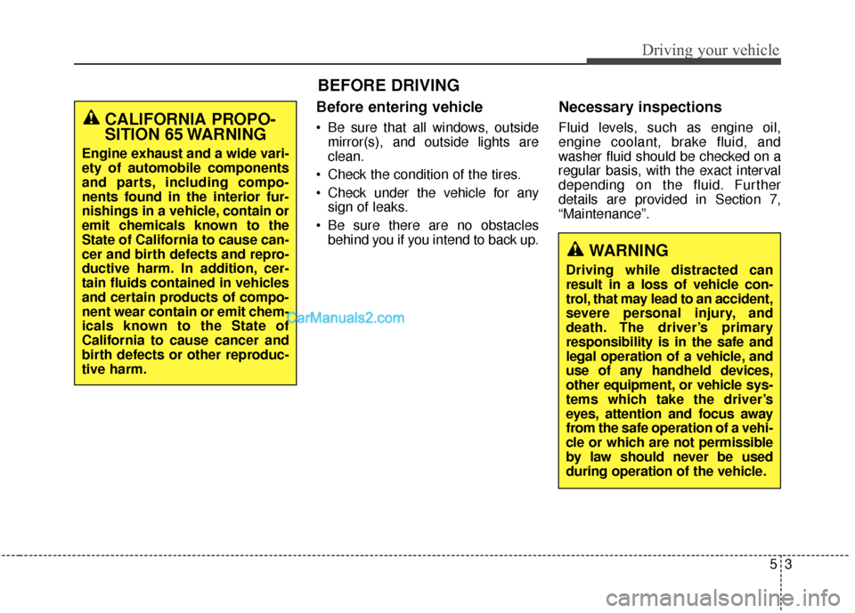 Hyundai Santa Fe 2015 Owners Manual Before entering vehicle
• Be sure that all windows, outsidemirror(s), and outside lights are
clean.
Check the condition of the tires.
Check under the vehicle for any sign of leaks.
Be sure there Hyundai Santa Fe 2015 Owners Manual Before entering vehicle
• Be sure that all windows, outsidemirror(s), and outside lights are
clean.
Check the condition of the tires.
Check under the vehicle for any sign of leaks.
Be sure there