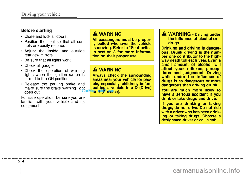 Hyundai Santa Fe 2015  Owners Manual Driving your vehicle
45
Before starting 
 Close and lock all doors.
 Position the seat so that all con-trols are easily reached.
 Adjust the inside and outside rearview mirrors.
 Be sure that all ligh