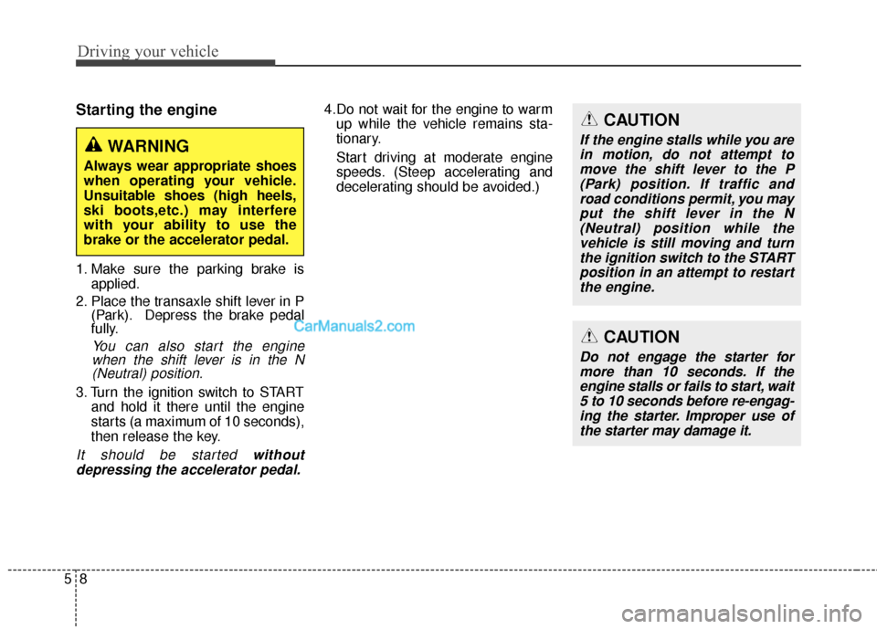 Hyundai Santa Fe 2015  Owners Manual Driving your vehicle
85
Starting the engine
1. Make sure the parking brake isapplied.
2. Place the transaxle shift lever in P (Park). Depress the brake pedal
fully.
You can also start the enginewhen t