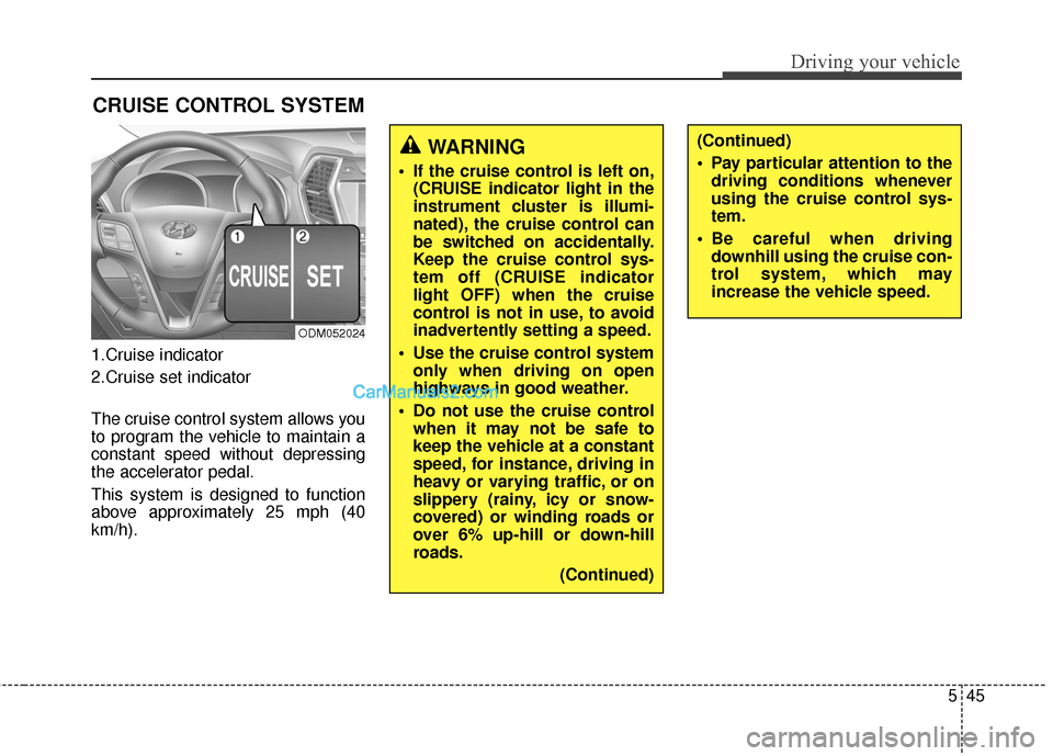 Hyundai Santa Fe 2015 Owners Manual 545
Driving your vehicle
1.Cruise indicator
2.Cruise set indicator
The cruise control system allows you
to program the vehicle to maintain a
constant speed without depressing
the accelerator pedal.
Th Hyundai Santa Fe 2015 Owners Manual 545
Driving your vehicle
1.Cruise indicator
2.Cruise set indicator
The cruise control system allows you
to program the vehicle to maintain a
constant speed without depressing
the accelerator pedal.
Th