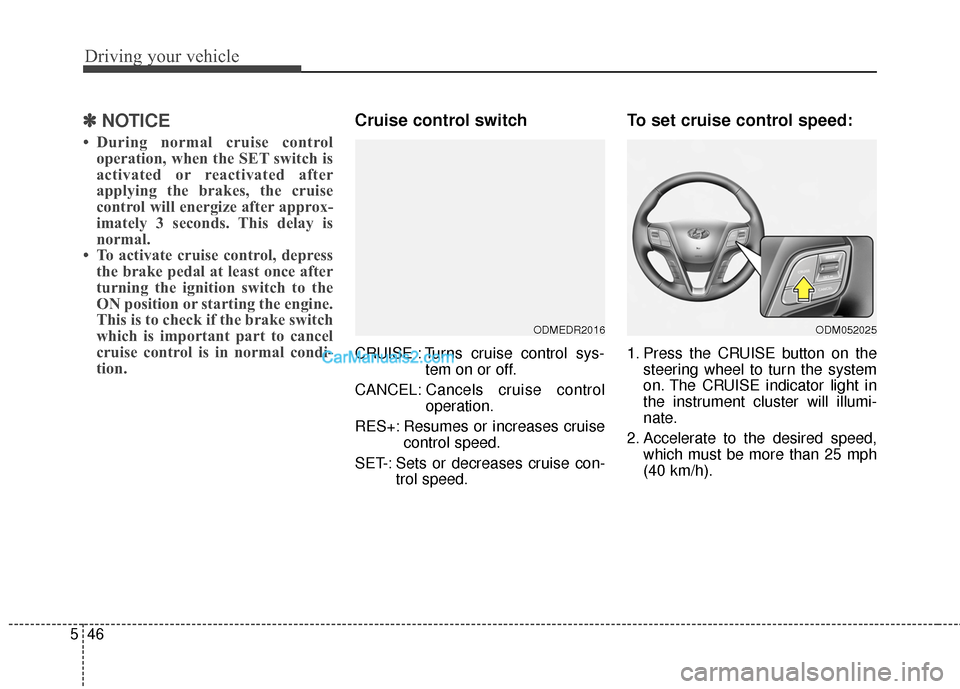 Hyundai Santa Fe 2015 Owners Manual Driving your vehicle
46
5
✽
✽
NOTICE
• During normal cruise control
operation, when the SET switch is
activated or reactivated after
applying the brakes, the cruise
control will energize after a Hyundai Santa Fe 2015 Owners Manual Driving your vehicle
46
5
✽
✽
NOTICE
• During normal cruise control
operation, when the SET switch is
activated or reactivated after
applying the brakes, the cruise
control will energize after a