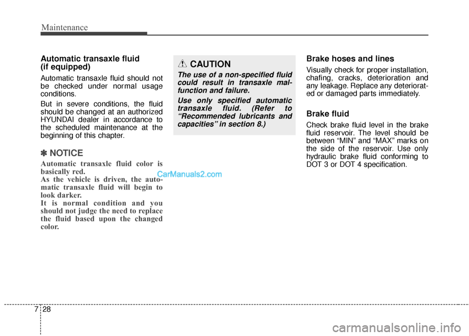 Hyundai Santa Fe 2015 Owners Manual Maintenance
28
7
Automatic transaxle fluid
(if equipped)
Automatic transaxle fluid should not
be checked under normal usage
conditions.
But in severe conditions, the fluid
should be changed at an aut Hyundai Santa Fe 2015 Owners Manual Maintenance
28
7
Automatic transaxle fluid
(if equipped)
Automatic transaxle fluid should not
be checked under normal usage
conditions.
But in severe conditions, the fluid
should be changed at an aut
