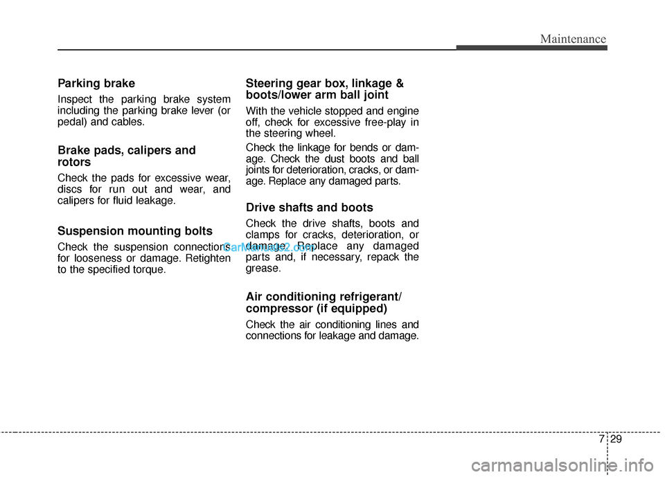 Hyundai Santa Fe 2015  Owners Manual 729
Maintenance
Parking brake
Inspect the parking brake system
including the parking brake lever (or
pedal) and cables.
Brake pads, calipers and
rotors
Check the pads for excessive wear,
discs for run