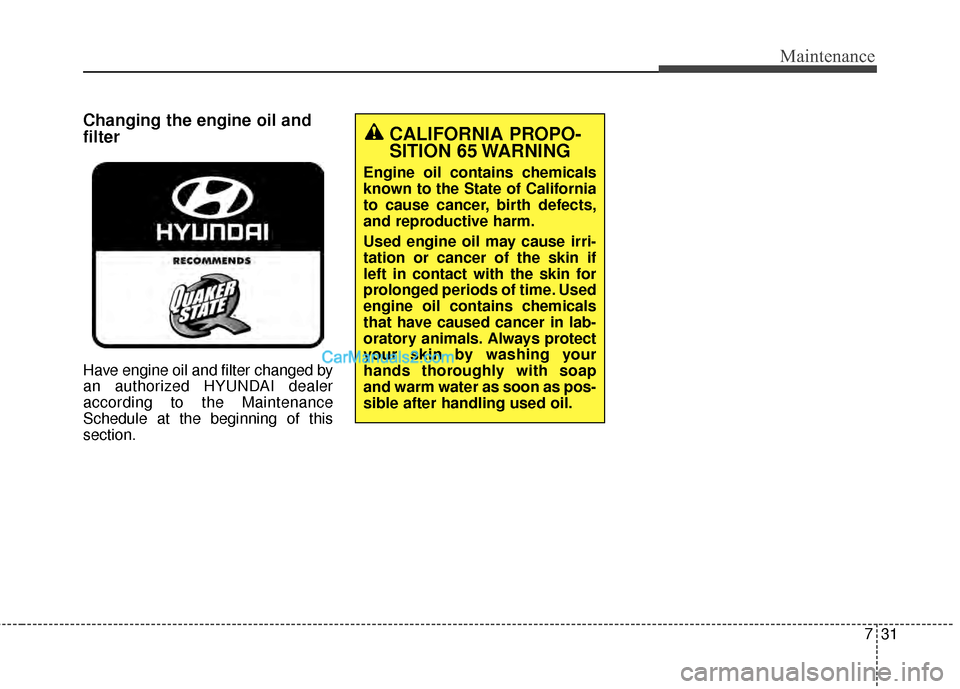 Hyundai Santa Fe 2015 Owners Manual 731
Maintenance
Changing the engine oil and
filter
Have engine oil and filter changed by
an authorized HYUNDAI dealer
according to the Maintenance
Schedule at the beginning of this
section.
CALIFORNIA Hyundai Santa Fe 2015 Owners Manual 731
Maintenance
Changing the engine oil and
filter
Have engine oil and filter changed by
an authorized HYUNDAI dealer
according to the Maintenance
Schedule at the beginning of this
section.
CALIFORNIA