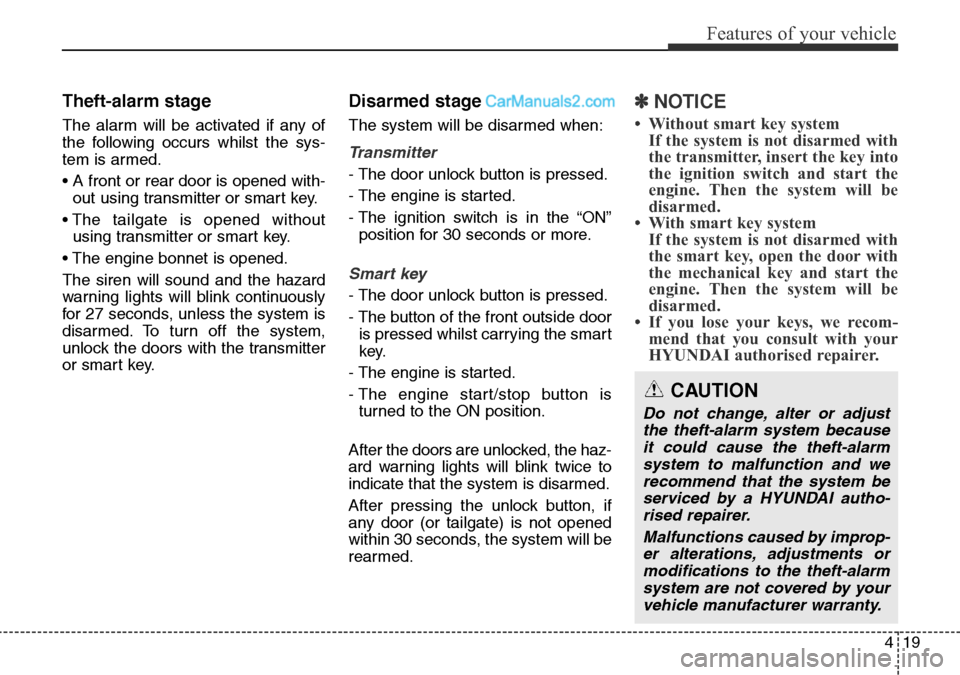 Hyundai Santa Fe 2015 Owners Manual - RHD (UK, Australia) 419
Features of your vehicle
Theft-alarm stage
The alarm will be activated if any of
the following occurs whilst the sys-
tem is armed.
• A front or rear door is opened with-
out using transmitter o Hyundai Santa Fe 2015 Owners Manual - RHD (UK, Australia) 419
Features of your vehicle
Theft-alarm stage
The alarm will be activated if any of
the following occurs whilst the sys-
tem is armed.
• A front or rear door is opened with-
out using transmitter o