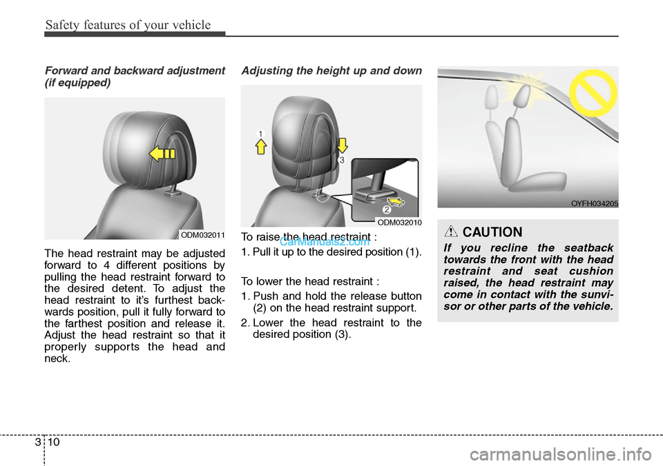 Hyundai Santa Fe 2015 - RHD (UK, Australia) Owners Guide Safety features of your vehicle
10 3
Forward and backward adjustment
(if equipped)
The head restraint may be adjusted
forward to 4 different positions by
pulling the head restraint forward to
the desi Hyundai Santa Fe 2015 - RHD (UK, Australia) Owners Guide Safety features of your vehicle
10 3
Forward and backward adjustment
(if equipped)
The head restraint may be adjusted
forward to 4 different positions by
pulling the head restraint forward to
the desi