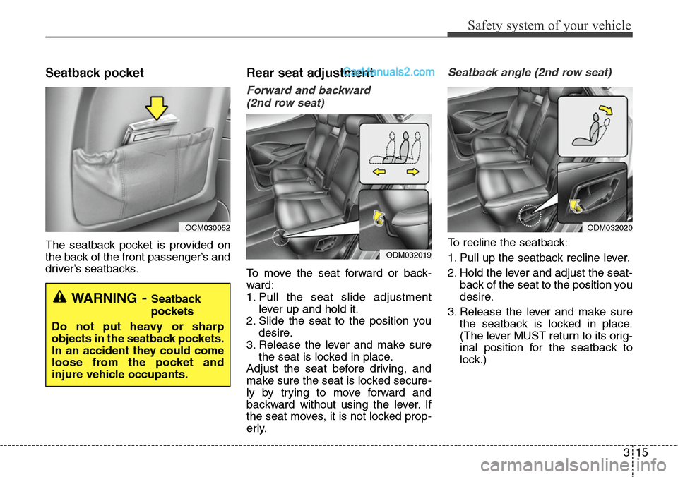 Hyundai Santa Fe 2015 - RHD (UK, Australia) Owners Guide 315
Safety system of your vehicle
Seatback pocket
The seatback pocket is provided on
the back of the front passenger’s and
driver’s seatbacks.
Rear seat adjustment
Forward and backward
(2nd row s Hyundai Santa Fe 2015 - RHD (UK, Australia) Owners Guide 315
Safety system of your vehicle
Seatback pocket
The seatback pocket is provided on
the back of the front passenger’s and
driver’s seatbacks.
Rear seat adjustment
Forward and backward
(2nd row s