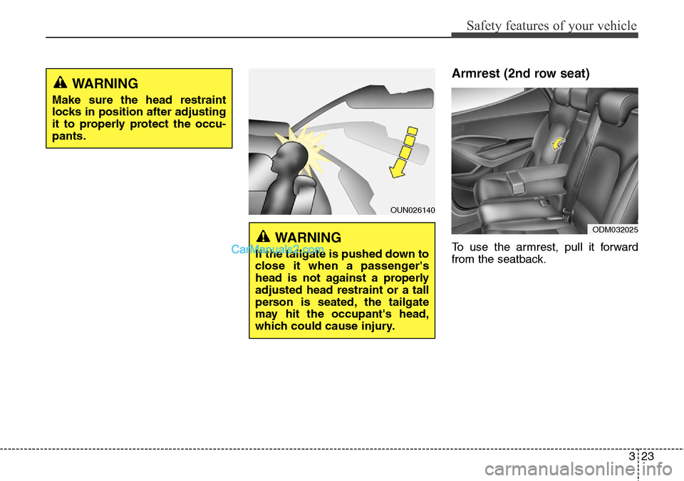 Hyundai Santa Fe 2015 - RHD (UK, Australia) Service Manual 323
Safety features of your vehicle
Armrest (2nd row seat)
To use the armrest, pull it forward
from the seatback.
OUN026140
WARNING
If the tailgate is pushed down to
close it when a passengers
head Hyundai Santa Fe 2015 - RHD (UK, Australia) Service Manual 323
Safety features of your vehicle
Armrest (2nd row seat)
To use the armrest, pull it forward
from the seatback.
OUN026140
WARNING
If the tailgate is pushed down to
close it when a passengers
head