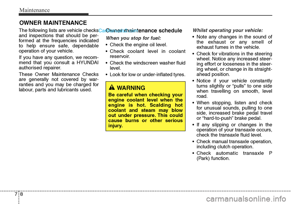 Hyundai Santa Fe 2015  Owners Manual - RHD (UK, Australia) Maintenance
8 7
OWNER MAINTENANCE 
The following lists are vehicle checks
and inspections that should be per-
formed at the frequencies indicated
to help ensure safe, dependable
operation of your vehi