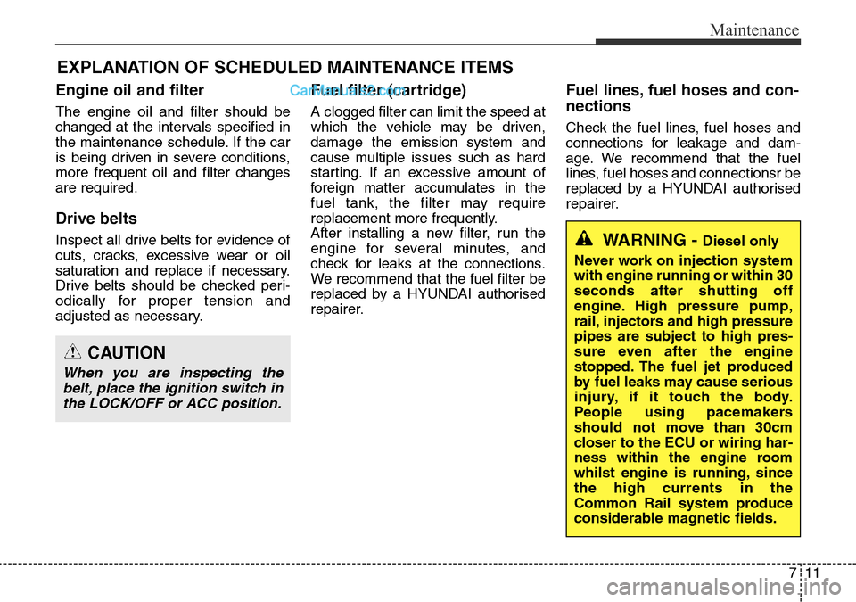 Hyundai Santa Fe 2015  Owners Manual - RHD (UK, Australia) 711
Maintenance
EXPLANATION OF SCHEDULED MAINTENANCE ITEMS
Engine oil and filter
The engine oil and filter should be
changed at the intervals specified in
the maintenance schedule. If the car
is being