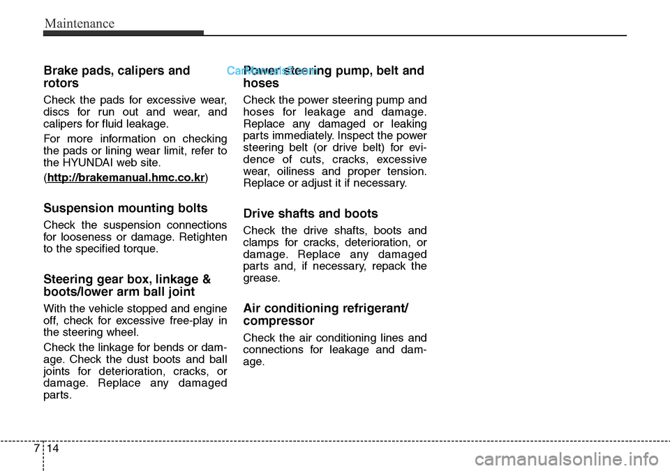 Hyundai Santa Fe 2015  Owners Manual - RHD (UK, Australia) Maintenance
14 7
Brake pads, calipers and
rotors
Check the pads for excessive wear,
discs for run out and wear, and
calipers for fluid leakage.
For more information on checking
the pads or lining wear