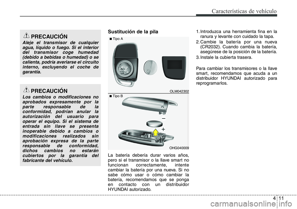 Hyundai Santa Fe 2015 Manual del propietario (in Spanish) 411
Características de vehículo
Sustitución de la pila
La batería debería durar varios años,
pero si el transmisor o la llave smart no
funcionan correctamente, intente
cambiar la batería por un Hyundai Santa Fe 2015 Manual del propietario (in Spanish) 411
Características de vehículo
Sustitución de la pila
La batería debería durar varios años,
pero si el transmisor o la llave smart no
funcionan correctamente, intente
cambiar la batería por un