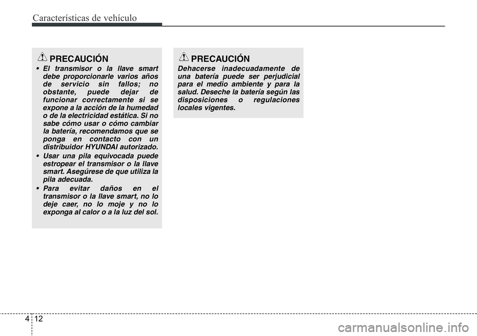 Hyundai Santa Fe 2015 Manual del propietario (in Spanish) Características de vehículo
12 4
PRECAUCIÓN
• El transmisor o la llave smart
debe proporcionarle varios años
de servicio sin fallos; no
obstante, puede dejar de
funcionar correctamente si se
exp Hyundai Santa Fe 2015 Manual del propietario (in Spanish) Características de vehículo
12 4
PRECAUCIÓN
• El transmisor o la llave smart
debe proporcionarle varios años
de servicio sin fallos; no
obstante, puede dejar de
funcionar correctamente si se
exp