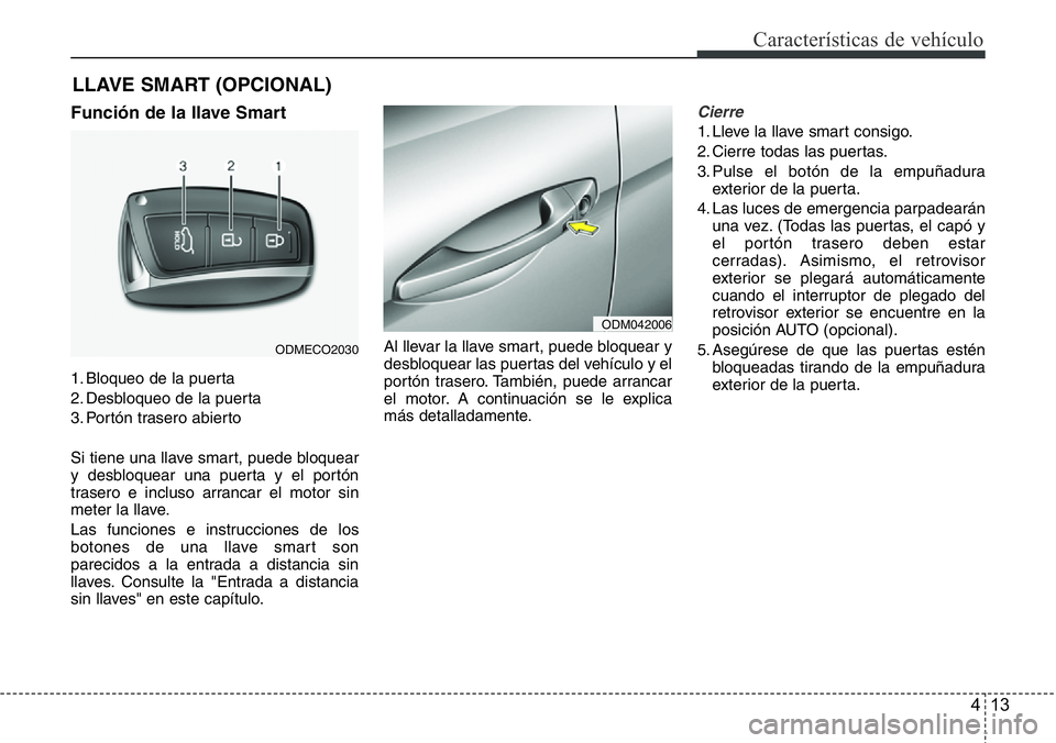 Hyundai Santa Fe 2015 Manual del propietario (in Spanish) 413
Características de vehículo
Función de la llave Smart
1. Bloqueo de la puerta
2. Desbloqueo de la puerta
3. Portón trasero abierto
Si tiene una llave smart, puede bloquear
y desbloquear una pu Hyundai Santa Fe 2015 Manual del propietario (in Spanish) 413
Características de vehículo
Función de la llave Smart
1. Bloqueo de la puerta
2. Desbloqueo de la puerta
3. Portón trasero abierto
Si tiene una llave smart, puede bloquear
y desbloquear una pu
