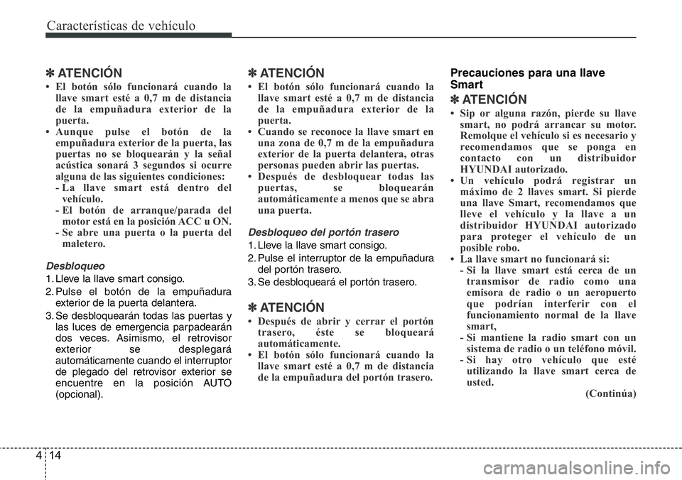 Hyundai Santa Fe 2015 Manual del propietario (in Spanish) Características de vehículo
14 4
✽ATENCIÓN
• El botón sólo funcionará cuando la
llave smart esté a 0,7 m de distancia
de la empuñadura exterior de la
puerta.
• Aunque pulse el botón de Hyundai Santa Fe 2015 Manual del propietario (in Spanish) Características de vehículo
14 4
✽ATENCIÓN
• El botón sólo funcionará cuando la
llave smart esté a 0,7 m de distancia
de la empuñadura exterior de la
puerta.
• Aunque pulse el botón de