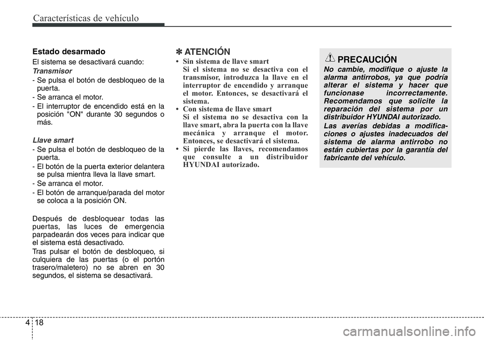 Hyundai Santa Fe 2015 Manual del propietario (in Spanish) Características de vehículo
18 4
Estado desarmado
El sistema se desactivará cuando:
Transmisor
- Se pulsa el botón de desbloqueo de la
puerta.
- Se arranca el motor.
- El interruptor de encendido Hyundai Santa Fe 2015 Manual del propietario (in Spanish) Características de vehículo
18 4
Estado desarmado
El sistema se desactivará cuando:
Transmisor
- Se pulsa el botón de desbloqueo de la
puerta.
- Se arranca el motor.
- El interruptor de encendido
