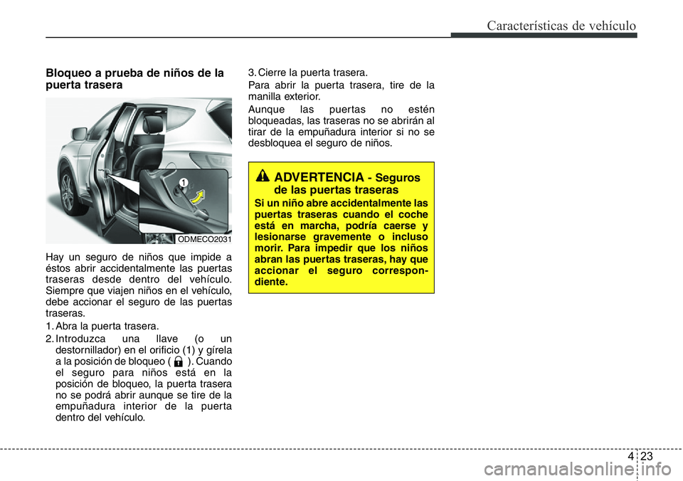 Hyundai Santa Fe 2015 Manual del propietario (in Spanish) 423
Características de vehículo
Bloqueo a prueba de niños de la
puerta trasera
Hay un seguro de niños que impide a
éstos abrir accidentalmente las puertas
traseras desde dentro del vehículo.
Sie Hyundai Santa Fe 2015 Manual del propietario (in Spanish) 423
Características de vehículo
Bloqueo a prueba de niños de la
puerta trasera
Hay un seguro de niños que impide a
éstos abrir accidentalmente las puertas
traseras desde dentro del vehículo.
Sie
